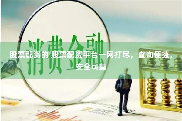 股票配资的 股票配资平台一网打尽，查询便捷，安全可靠
