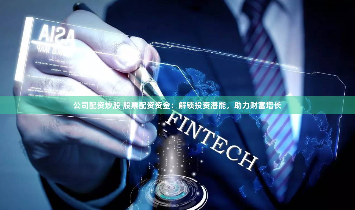 公司配资炒股 股票配资资金：解锁投资潜能，助力财富增长