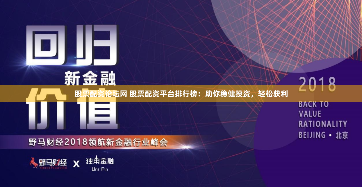 股票配资论坛网 股票配资平台排行榜：助你稳健投资，轻松获利