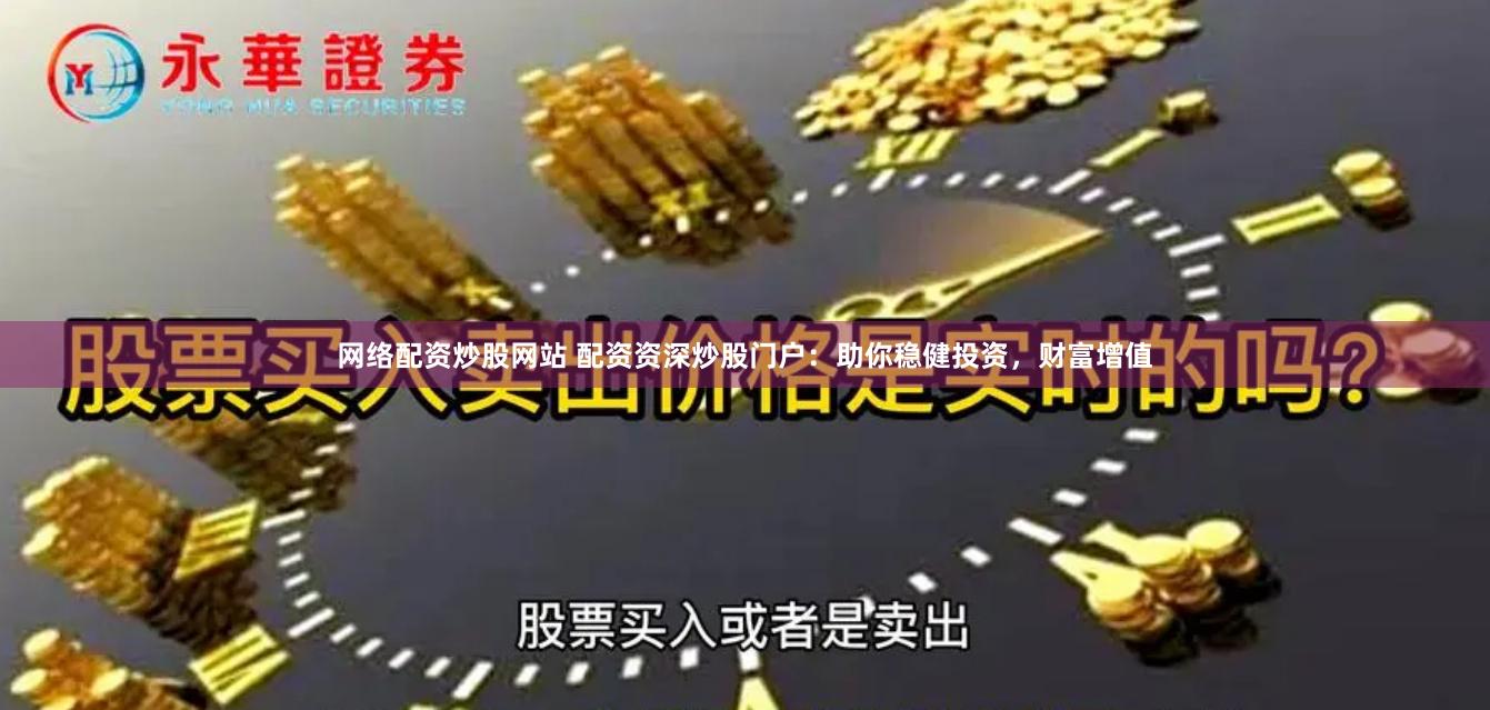 网络配资炒股网站 配资资深炒股门户：助你稳健投资，财富增值