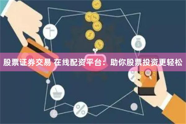 股票证券交易 在线配资平台：助你股票投资更轻松