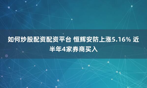 如何炒股配资配资平台 恒辉安防上涨5.16% 近半年4家券商买入