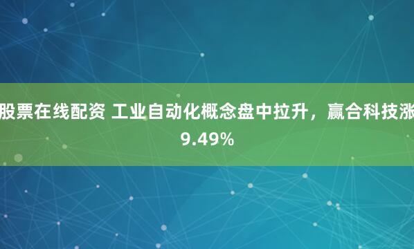 股票在线配资 工业自动化概念盘中拉升，赢合科技涨9.49%
