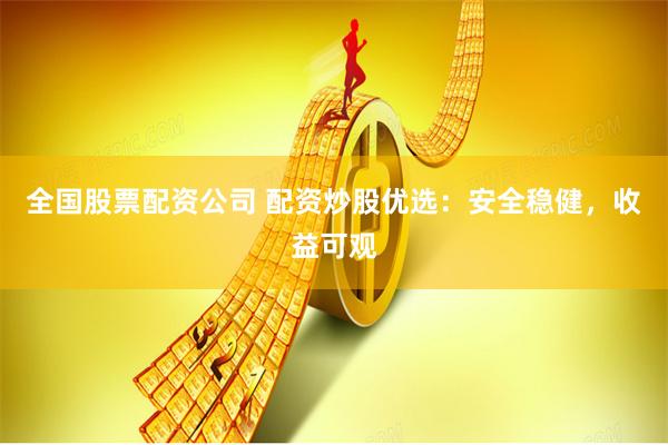 全国股票配资公司 配资炒股优选：安全稳健，收益可观