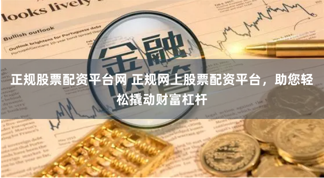 正规股票配资平台网 正规网上股票配资平台，助您轻松撬动财富杠杆