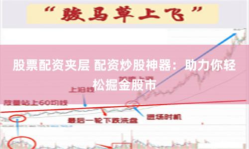 股票配资夹层 配资炒股神器：助力你轻松掘金股市