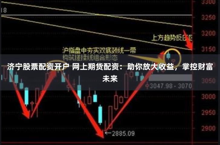 济宁股票配资开户 网上期货配资：助你放大收益，掌控财富未来
