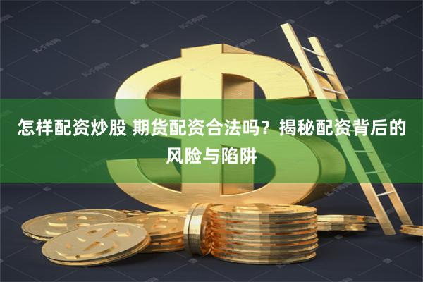 怎样配资炒股 期货配资合法吗？揭秘配资背后的风险与陷阱
