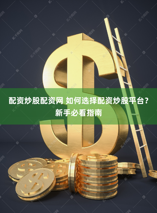 配资炒股配资网 如何选择配资炒股平台？新手必看指南