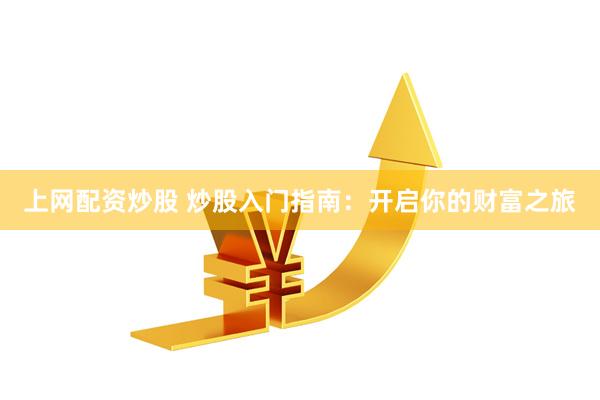 上网配资炒股 炒股入门指南：开启你的财富之旅