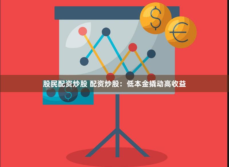 股民配资炒股 配资炒股：低本金撬动高收益
