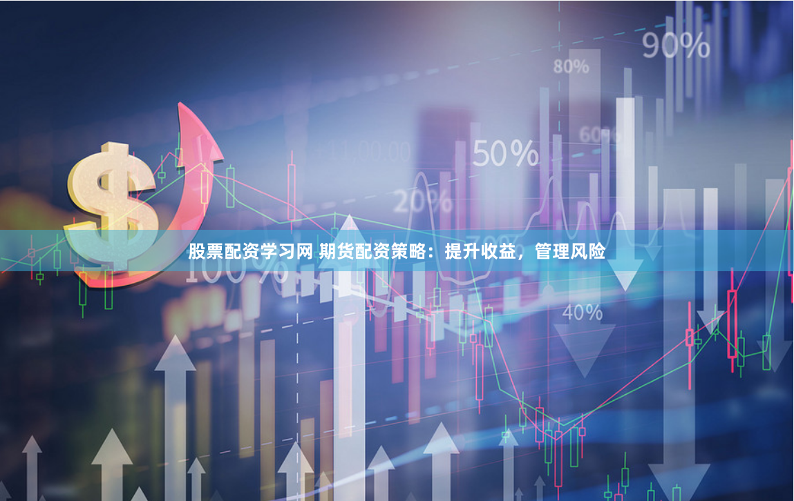 股票配资学习网 期货配资策略：提升收益，管理风险