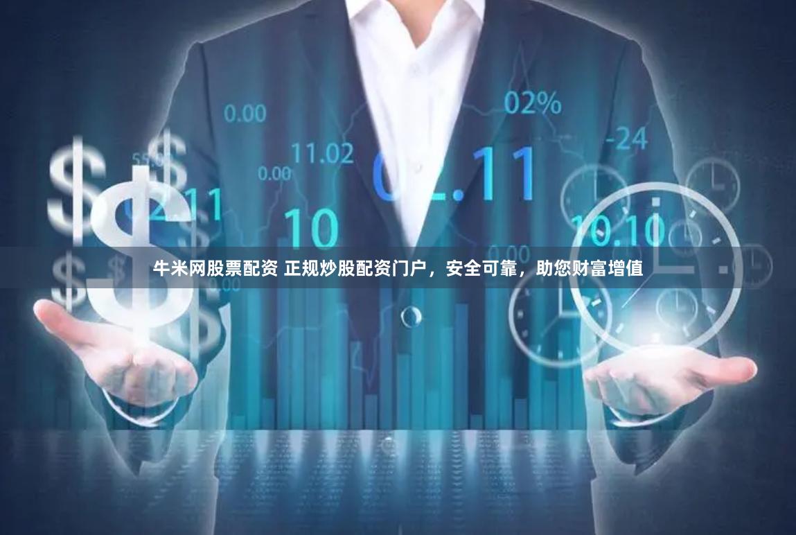 牛米网股票配资 正规炒股配资门户，安全可靠，助您财富增值