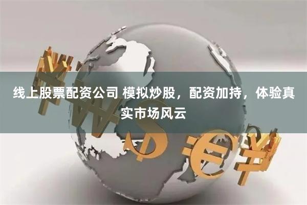 线上股票配资公司 模拟炒股，配资加持，体验真实市场风云