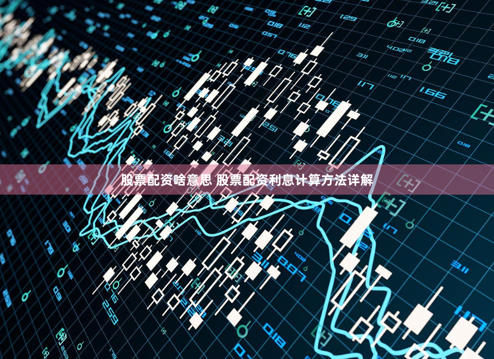 股票配资啥意思 股票配资利息计算方法详解