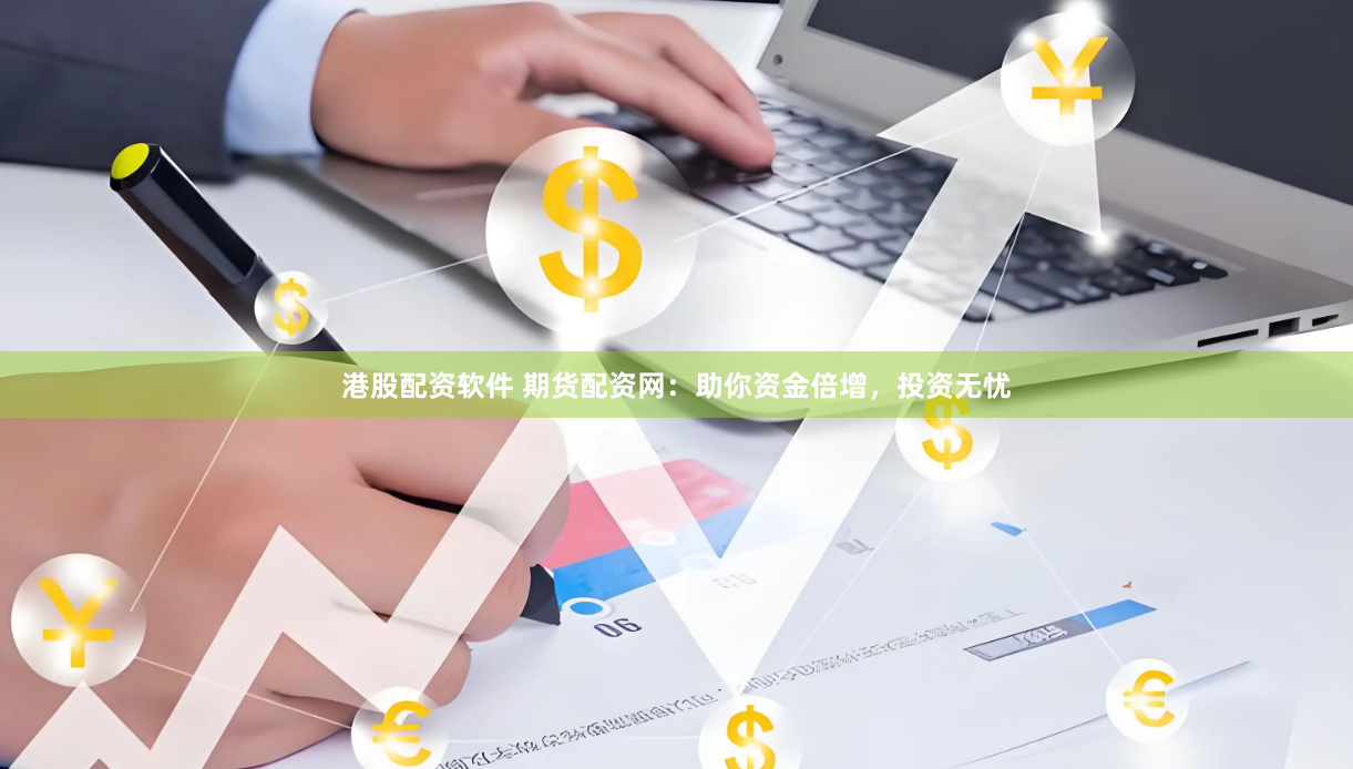 港股配资软件 期货配资网：助你资金倍增，投资无忧