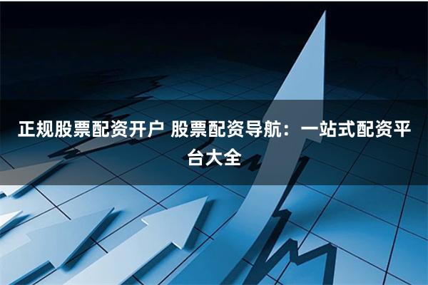 正规股票配资开户 股票配资导航:一站式配资平台大全