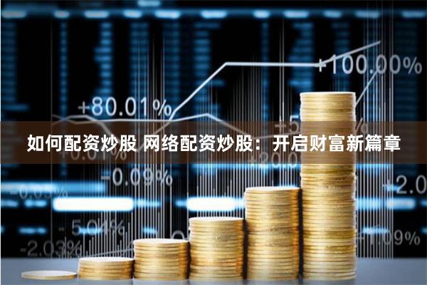 如何配资炒股 网络配资炒股：开启财富新篇章