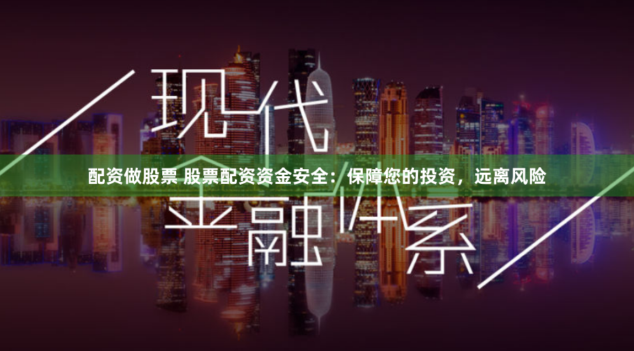 配资做股票 股票配资资金安全：保障您的投资，远离风险