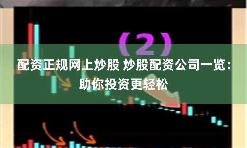 配资正规网上炒股 炒股配资公司一览：助你投资更轻松