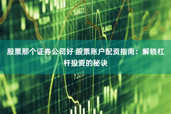 股票那个证券公司好 股票账户配资指南：解锁杠杆投资的秘诀