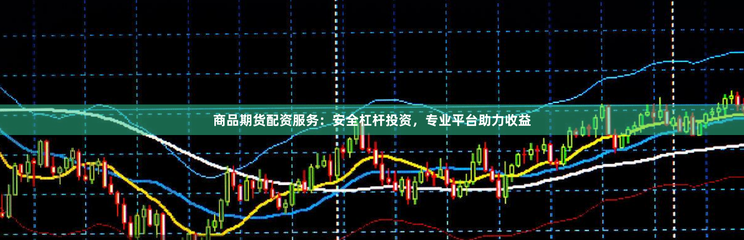 商品期货配资服务：安全杠杆投资，专业平台助力收益