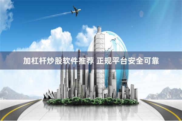 加杠杆炒股软件推荐 正规平台安全可靠