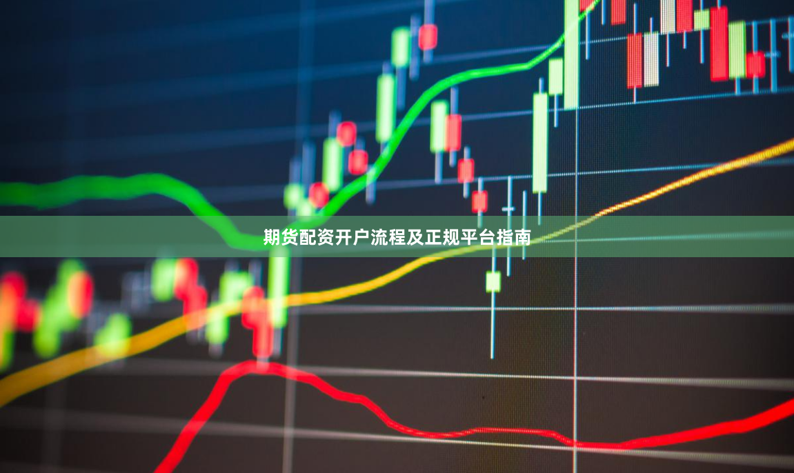 期货配资开户流程及正规平台指南