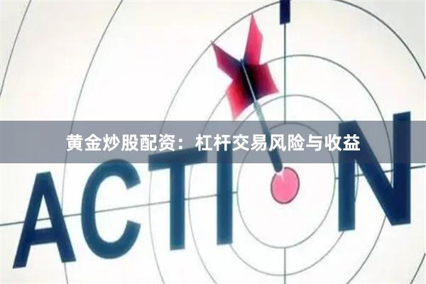 黄金炒股配资：杠杆交易风险与收益