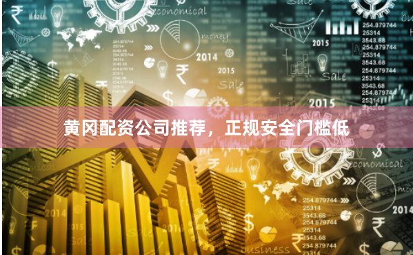 黄冈配资公司推荐，正规安全门槛低