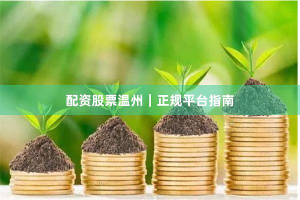 配资股票温州｜正规平台指南