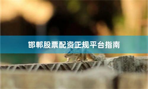 邯郸股票配资正规平台指南