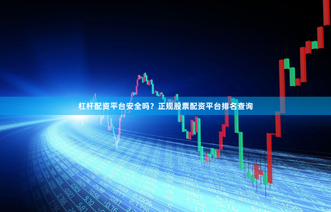杠杆配资平台安全吗?正规股票配资平台排名查询