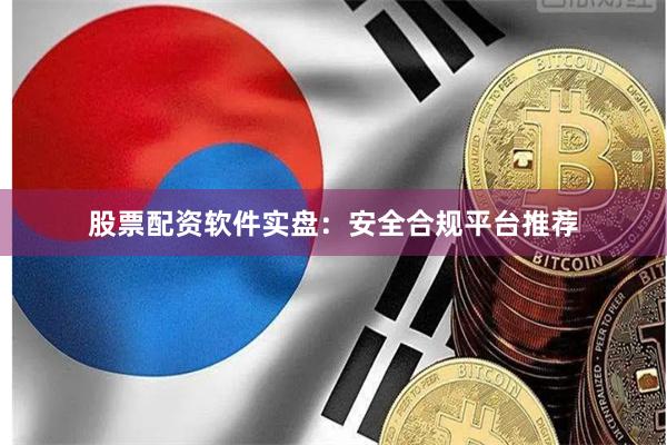 股票配资软件实盘：安全合规平台推荐