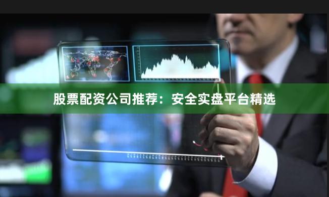 股票配资公司推荐:安全实盘平台精选