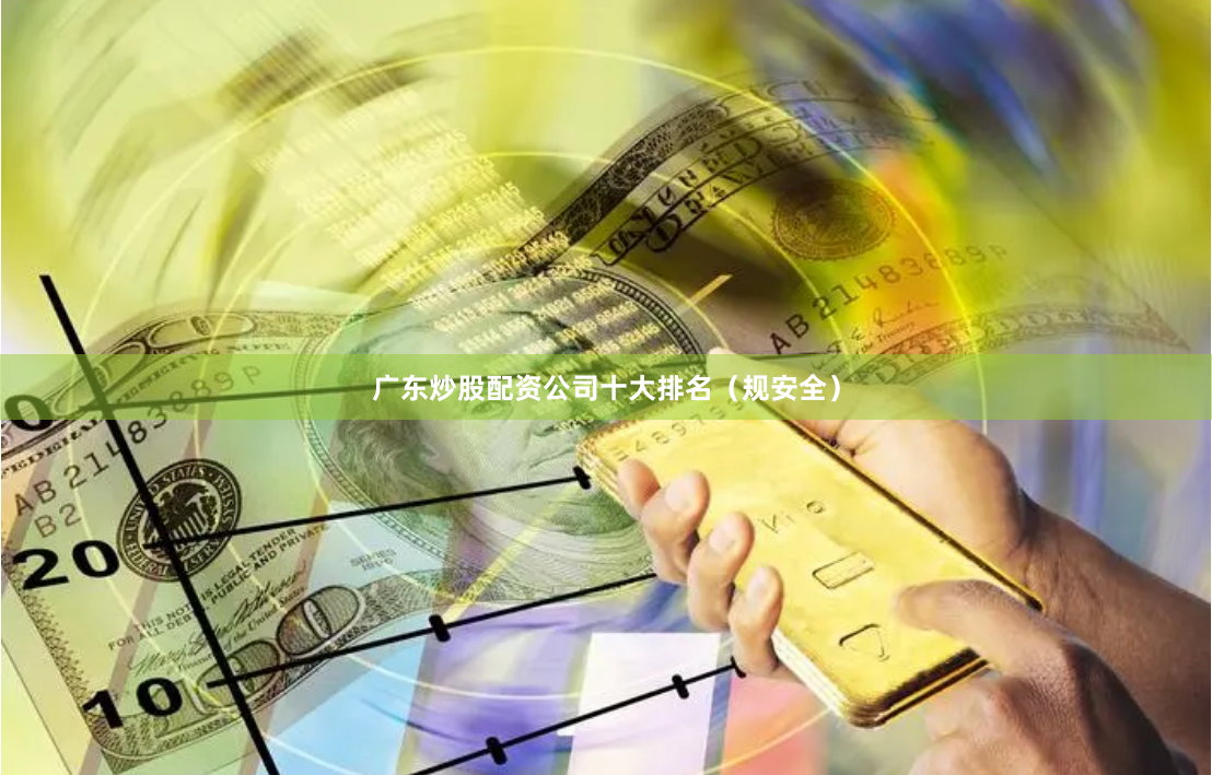 广东炒股配资公司十大排名（规安全）