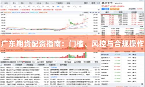 广东期货配资指南：门槛、风控与合规操作