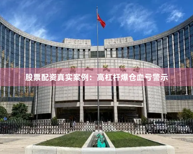 股票配资真实案例：高杠杆爆仓血亏警示