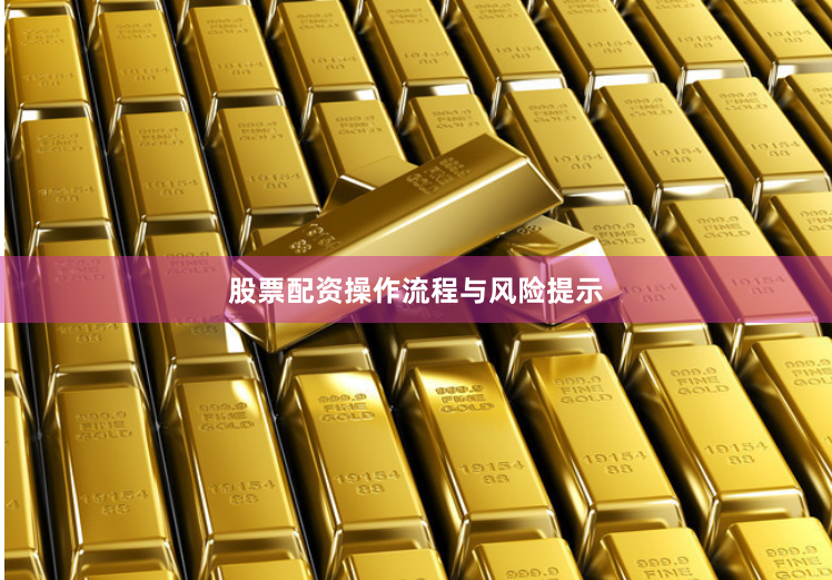 股票配资操作流程与风险提示